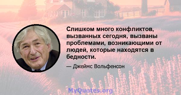 Слишком много конфликтов, вызванных сегодня, вызваны проблемами, возникающими от людей, которые находятся в бедности.