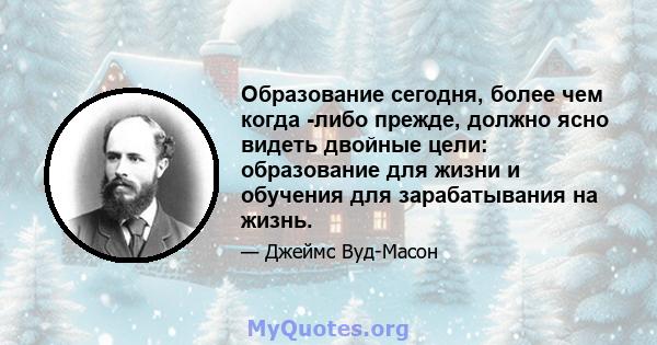 Образование сегодня, более чем когда -либо прежде, должно ясно видеть двойные цели: образование для жизни и обучения для зарабатывания на жизнь.