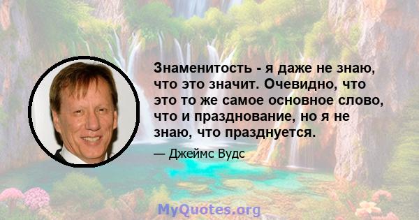 Знаменитость - я даже не знаю, что это значит. Очевидно, что это то же самое основное слово, что и празднование, но я не знаю, что празднуется.