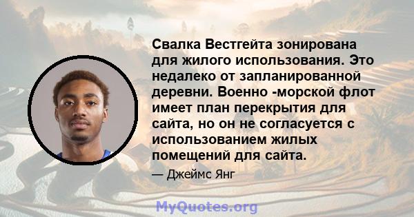 Свалка Вестгейта зонирована для жилого использования. Это недалеко от запланированной деревни. Военно -морской флот имеет план перекрытия для сайта, но он не согласуется с использованием жилых помещений для сайта.