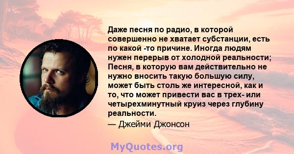 Даже песня по радио, в которой совершенно не хватает субстанции, есть по какой -то причине. Иногда людям нужен перерыв от холодной реальности; Песня, в которую вам действительно не нужно вносить такую ​​большую силу,