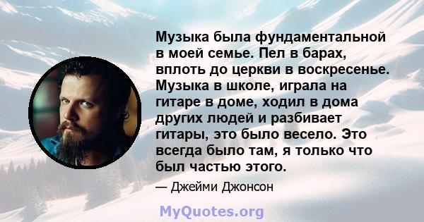 Музыка была фундаментальной в моей семье. Пел в барах, вплоть до церкви в воскресенье. Музыка в школе, играла на гитаре в доме, ходил в дома других людей и разбивает гитары, это было весело. Это всегда было там, я