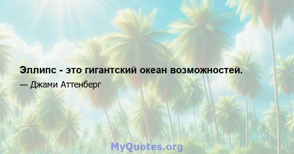 Эллипс - это гигантский океан возможностей.