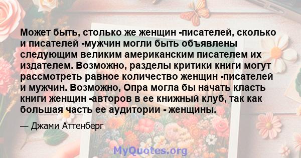 Может быть, столько же женщин -писателей, сколько и писателей -мужчин могли быть объявлены следующим великим американским писателем их издателем. Возможно, разделы критики книги могут рассмотреть равное количество