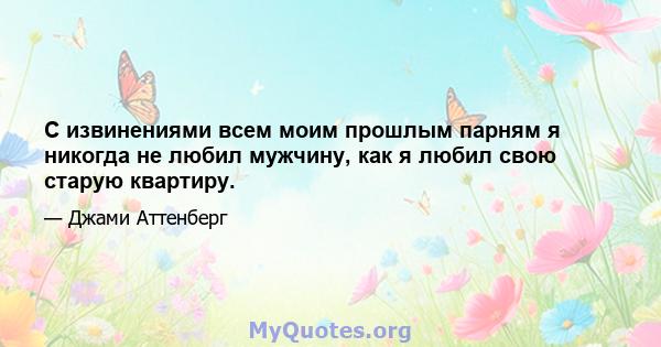 С извинениями всем моим прошлым парням я никогда не любил мужчину, как я любил свою старую квартиру.