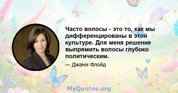 Часто волосы - это то, как мы дифференцированы в этой культуре. Для меня решение выпрямить волосы глубоко политическим.