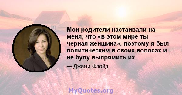 Мои родители настаивали на меня, что «в этом мире ты черная женщина», поэтому я был политическим в своих волосах и не буду выпрямить их.