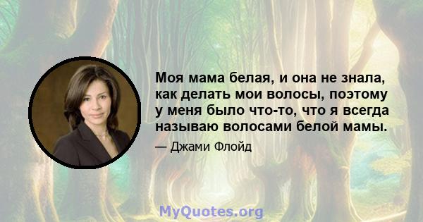 Моя мама белая, и она не знала, как делать мои волосы, поэтому у меня было что-то, что я всегда называю волосами белой мамы.