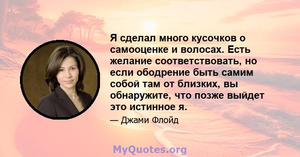 Я сделал много кусочков о самооценке и волосах. Есть желание соответствовать, но если ободрение быть самим собой там от близких, вы обнаружите, что позже выйдет это истинное я.