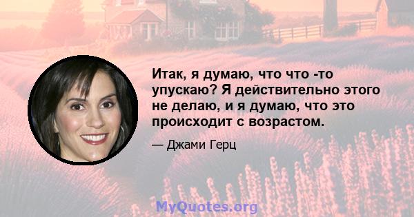 Итак, я думаю, что что -то упускаю? Я действительно этого не делаю, и я думаю, что это происходит с возрастом.