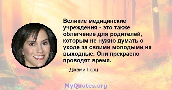 Великие медицинские учреждения - это также облегчение для родителей, которым не нужно думать о уходе за своими молодыми на выходные. Они прекрасно проводят время.