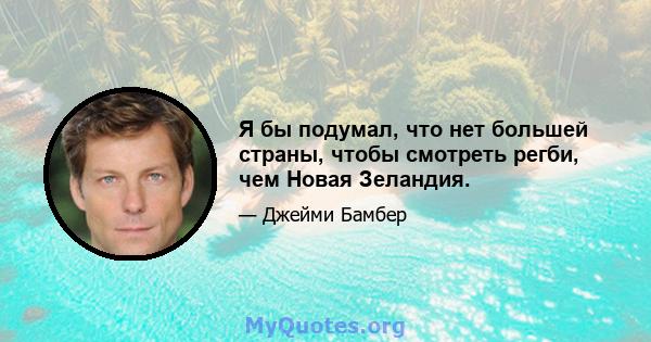 Я бы подумал, что нет большей страны, чтобы смотреть регби, чем Новая Зеландия.