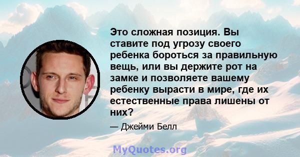 Это сложная позиция. Вы ставите под угрозу своего ребенка бороться за правильную вещь, или вы держите рот на замке и позволяете вашему ребенку вырасти в мире, где их естественные права лишены от них?