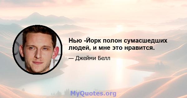 Нью -Йорк полон сумасшедших людей, и мне это нравится.