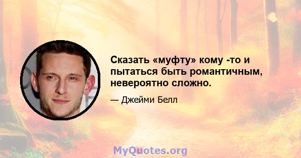 Сказать «муфту» кому -то и пытаться быть романтичным, невероятно сложно.