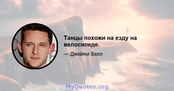 Танцы похожи на езду на велосипеде.