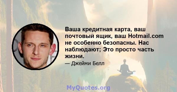 Ваша кредитная карта, ваш почтовый ящик, ваш Hotmail.com не особенно безопасны. Нас наблюдают; Это просто часть жизни.