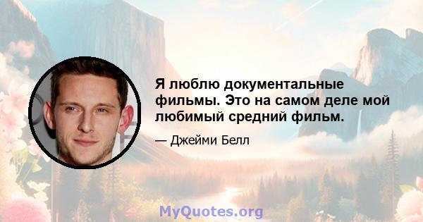 Я люблю документальные фильмы. Это на самом деле мой любимый средний фильм.