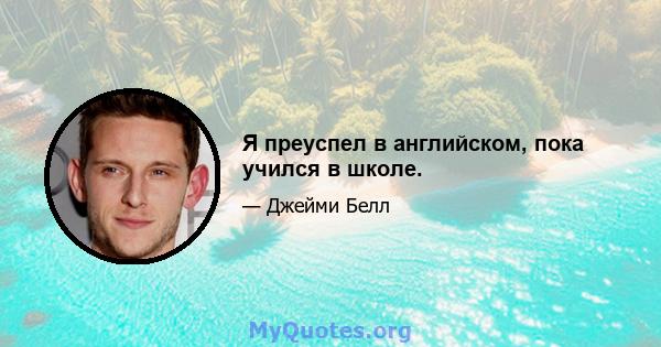 Я преуспел в английском, пока учился в школе.