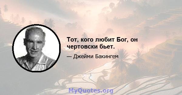 Тот, кого любит Бог, он чертовски бьет.