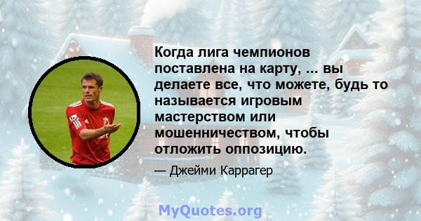 Когда лига чемпионов поставлена ​​на карту, ... вы делаете все, что можете, будь то называется игровым мастерством или мошенничеством, чтобы отложить оппозицию.