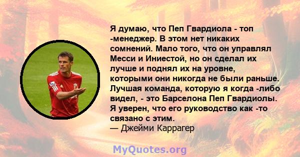 Я думаю, что Пеп Гвардиола - топ -менеджер. В этом нет никаких сомнений. Мало того, что он управлял Месси и Иниестой, но он сделал их лучше и поднял их на уровне, которыми они никогда не были раньше. Лучшая команда,