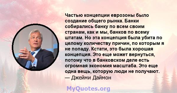 Частью концепции еврозоны было создание общего рынка. Банки собирались банку по всем своим странам, как и мы, банков по всему штатам. Но эта концепция была убита по целому количеству причин, по которым я не попаду.