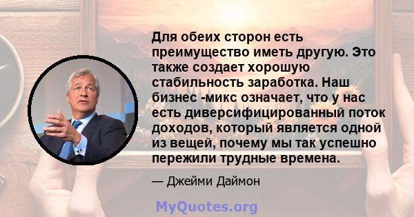 Для обеих сторон есть преимущество иметь другую. Это также создает хорошую стабильность заработка. Наш бизнес -микс означает, что у нас есть диверсифицированный поток доходов, который является одной из вещей, почему мы