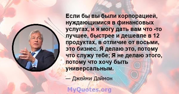 Если бы вы были корпорацией, нуждающимися в финансовых услугах, и я могу дать вам что -то лучшее, быстрее и дешевле в 12 продуктах, в отличие от восьми, это бизнес. Я делаю это, потому что служу тебе; Я не делаю этого,