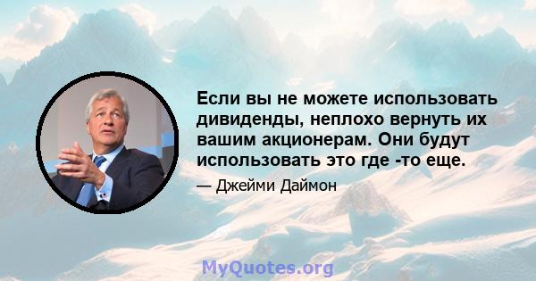 Если вы не можете использовать дивиденды, неплохо вернуть их вашим акционерам. Они будут использовать это где -то еще.