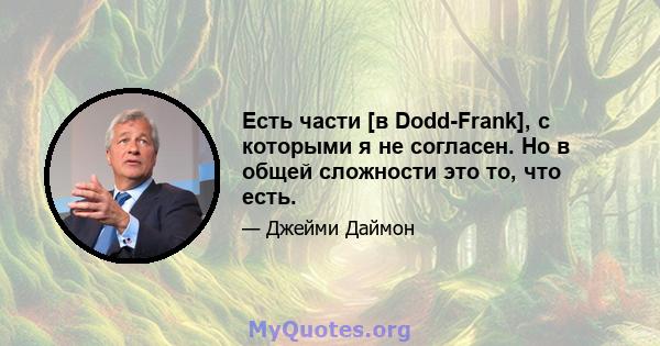 Есть части [в Dodd-Frank], с которыми я не согласен. Но в общей сложности это то, что есть.