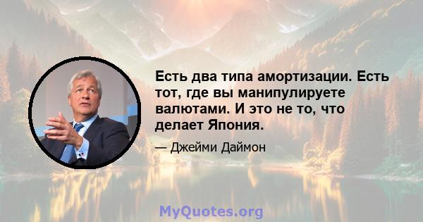 Есть два типа амортизации. Есть тот, где вы манипулируете валютами. И это не то, что делает Япония.