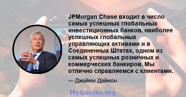 JPMorgan Chase входит в число самых успешных глобальных инвестиционных банков, наиболее успешных глобальных управляющих активами и в Соединенных Штатах, одном из самых успешных розничных и коммерческих банкиров. Мы