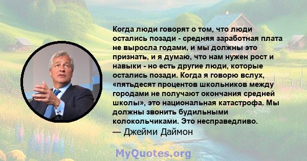 Когда люди говорят о том, что люди остались позади - средняя заработная плата не выросла годами, и мы должны это признать, и я думаю, что нам нужен рост и навыки - но есть другие люди, которые остались позади. Когда я