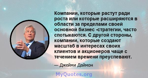 Компании, которые растут ради роста или которые расширяются в области за пределами своей основной бизнес -стратегии, часто спотыкаются. С другой стороны, компании, которые создают масштаб в интересах своих клиентов и