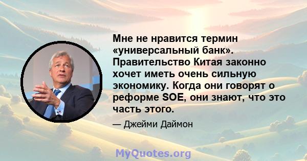 Мне не нравится термин «универсальный банк». Правительство Китая законно хочет иметь очень сильную экономику. Когда они говорят о реформе SOE, они знают, что это часть этого.