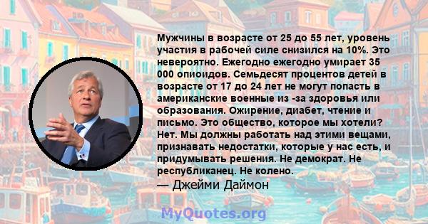 Мужчины в возрасте от 25 до 55 лет, уровень участия в рабочей силе снизился на 10%. Это невероятно. Ежегодно ежегодно умирает 35 000 опиоидов. Семьдесят процентов детей в возрасте от 17 до 24 лет не могут попасть в