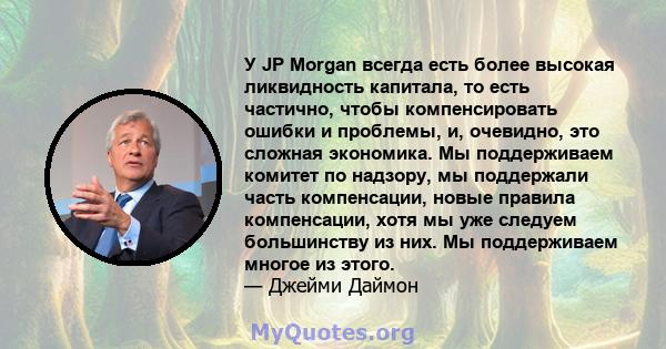 У JP Morgan всегда есть более высокая ликвидность капитала, то есть частично, чтобы компенсировать ошибки и проблемы, и, очевидно, это сложная экономика. Мы поддерживаем комитет по надзору, мы поддержали часть