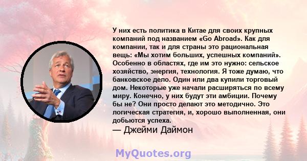 У них есть политика в Китае для своих крупных компаний под названием «Go Abroad». Как для компании, так и для страны это рациональная вещь: «Мы хотим больших, успешных компаний». Особенно в областях, где им это нужно: