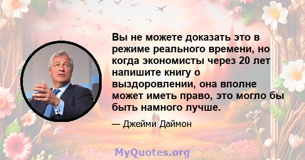 Вы не можете доказать это в режиме реального времени, но когда экономисты через 20 лет напишите книгу о выздоровлении, она вполне может иметь право, это могло бы быть намного лучше.