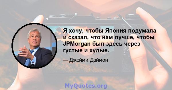 Я хочу, чтобы Япония подумала и сказал, что нам лучше, чтобы JPMorgan был здесь через густые и худые.