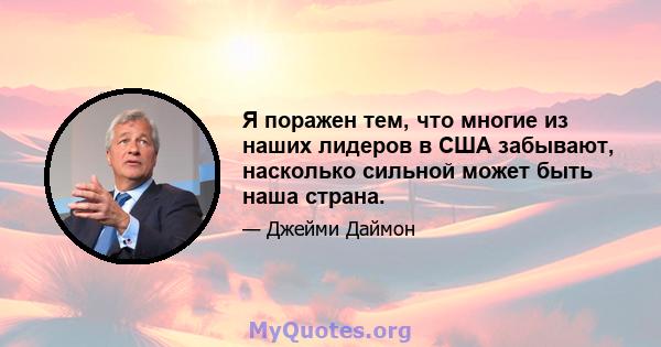 Я поражен тем, что многие из наших лидеров в США забывают, насколько сильной может быть наша страна.