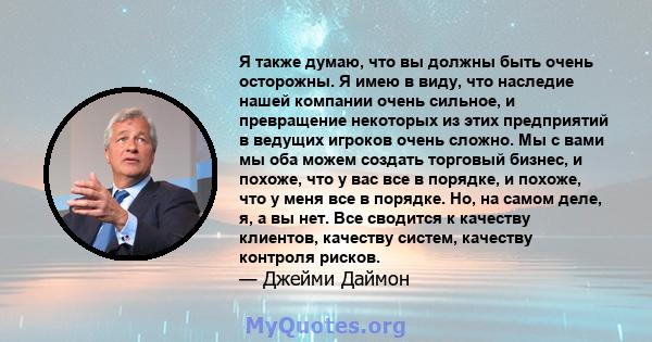 Я также думаю, что вы должны быть очень осторожны. Я имею в виду, что наследие нашей компании очень сильное, и превращение некоторых из этих предприятий в ведущих игроков очень сложно. Мы с вами мы оба можем создать