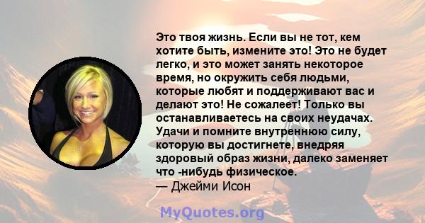 Это твоя жизнь. Если вы не тот, кем хотите быть, измените это! Это не будет легко, и это может занять некоторое время, но окружить себя людьми, которые любят и поддерживают вас и делают это! Не сожалеет! Только вы