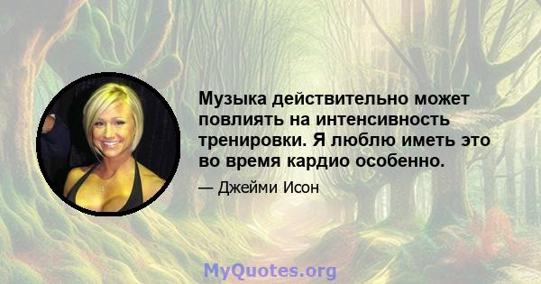 Музыка действительно может повлиять на интенсивность тренировки. Я люблю иметь это во время кардио особенно.