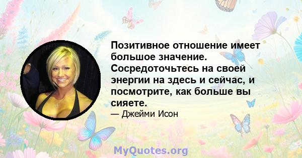 Позитивное отношение имеет большое значение. Сосредоточьтесь на своей энергии на здесь и сейчас, и посмотрите, как больше вы сияете.