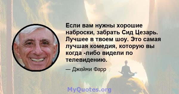 Если вам нужны хорошие наброски, забрать Сид Цезарь. Лучшее в твоем шоу. Это самая лучшая комедия, которую вы когда -либо видели по телевидению.