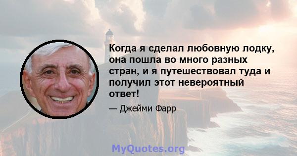 Когда я сделал любовную лодку, она пошла во много разных стран, и я путешествовал туда и получил этот невероятный ответ!