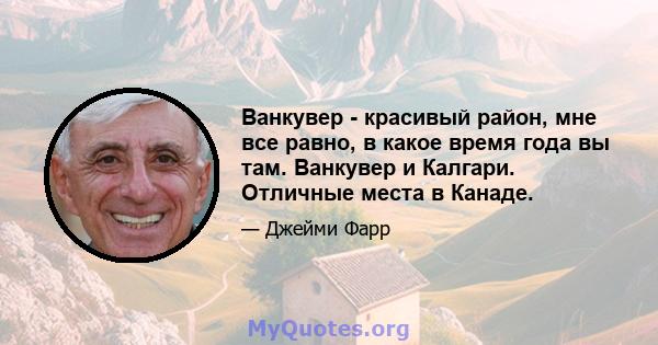 Ванкувер - красивый район, мне все равно, в какое время года вы там. Ванкувер и Калгари. Отличные места в Канаде.