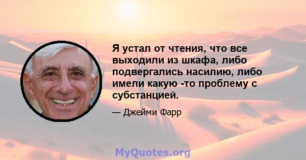 Я устал от чтения, что все выходили из шкафа, либо подвергались насилию, либо имели какую -то проблему с субстанцией.